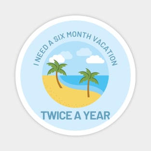 Funny Design with Beach - I Need A Six Month Vacation Twice A Year Magnet